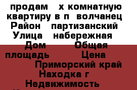 продам 4-х комнатную квартиру в п. волчанец › Район ­ партизанский › Улица ­ набережная › Дом ­ 17 › Общая площадь ­ 106 › Цена ­ 3 000 000 - Приморский край, Находка г. Недвижимость » Квартиры продажа   